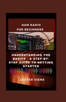 Ham Radio for Beginners: Understanding the Basics - A Step-by-Step Guide to Getting Started B0CWF4VFG9 Book Cover