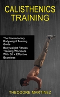 Calisthenics Training: The Revolutionary Bodyweight Training Guide (Bodyweight Fitness Training Workouts With 50 + Effective Exercises) 1990268447 Book Cover