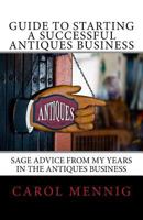 Guide to Starting a Successful Antiques Business: Sage Advice from My Years in the Antiques Business 1532856636 Book Cover
