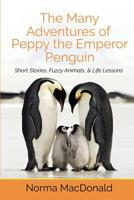 The Many Adventures of Peppy the Emperor Penguin: Short Stories, Fuzzy Animals, and Life Lessons 1945290021 Book Cover