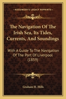 The Navigation Of The Irish Sea, Its Tides, Currents, And Soundings: With A Guide To The Navigation Of The Port Of Liverpool 1167171675 Book Cover