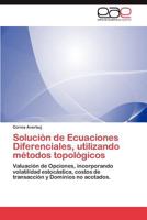 Solución de Ecuaciones Diferenciales, utilizando métodos topológicos: Valuación de Opciones, incorporando volatilidad estocástica, costos de transacción y Dominios no acotados. 3847354388 Book Cover