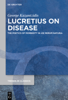 Lucretius on Disease: The Poetics of Morbidity in ›De rerum natura‹ 3111116646 Book Cover