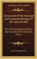 An Account Of The Triennial And Sexennial Meetings Of The Class Of 1865: With The Biographical Record And Statistics Of Its Members 1120145953 Book Cover