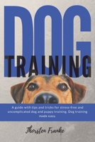 Dog training: The dog book with tips and tricks for stress-free and uncomplicated dog and puppy training. Dog training made easy. B08NWJPM7D Book Cover