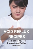 Acid Reflux Recipes: The Diet For You To Prrevent Acid Reflux Diseases: Acid Reflux Cookbook B092P3SY29 Book Cover