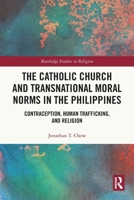 The Catholic Church and Transnational Moral Norms in the Philippines: Contraception, Human Trafficking, and Religion 1041074050 Book Cover