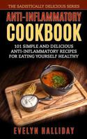 Anti-Inflammatory Cookbook: 101 Simple and Delicious Anti-Inflammatory Recipes for Eating Yourself Healthy (The Sadistically Delicious Series) (Volume 3) 1978452012 Book Cover