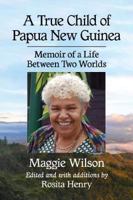 A True Child of Papua New Guinea: Memoir of a Life in Two Worlds 1476677034 Book Cover