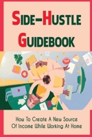 Side-Hustle Guidebook: How To Create A New Source Of Income While Working At Home: Ways To Start A Side-Hustle B09CRTYYDW Book Cover