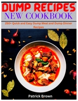 Dump Recipes New Cookbook: 250+ Quick and Easy Dump Meal and Dump Dinner Recipes B0BFV3ZCMK Book Cover