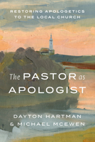 The Pastor as Apologist: Restoring Apologetics to the Local Church 1462749704 Book Cover