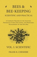 Bees and Bee-Keeping Scientific and Practical - A Complete Treatise on the Anatomy, Physiology, Floral Relations, and Profitable Management of the Hive Bee - Vol. I. Scientific 1473334179 Book Cover