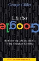 Life After Google: The Fall of Big Data and the Rise of the Blockchain Economy 1621575764 Book Cover