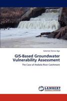 GIS-Based Groundwater Vulnerability Assessment: The Case of Atebela River Catchment 3659198536 Book Cover