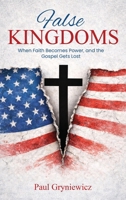 False Kingdoms: When Faith Becomes Power, and the Gospel Gets Lost 1972714120 Book Cover