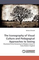 The Iconography of Visual Culture and Pedagogical Approaches to Seeing: Illustrated Prints Pertaining to Religious Issues in Early Modern England 3838306244 Book Cover
