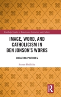 Image, Word, and Catholicism in Ben Jonson’s Works: Curating Pictures (Routledge Studies in Renaissance Literature and Culture) 1032865288 Book Cover