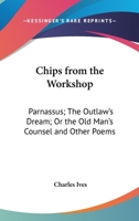 Chips From The Workshop: Parnassus; The Outlaw's Dream; Or The Old Man's Counsel And Other Poems 0548454809 Book Cover