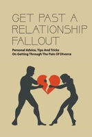 Get Past A Relationship Fallout: Personal Advice, Tips And Tricks On Getting Through The Pain Of Divorce: Relationship Help For Couples B08TZK8S3L Book Cover