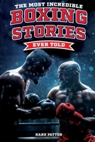 The Most Incredible Boxing Stories Ever Told: Inspirational and Legendary Tales from the Greatest Boxers of All Time B0CNK22DYQ Book Cover