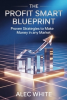 THE PROFIT SMART BLUEPRINT: Proven Strategies to Make Money in Any Market B0FW5KLT9R Book Cover