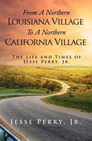 From a Northern Louisiana Village to a Northern California Village: The Life and Times of Jesse Perry, Jr. 1498499287 Book Cover