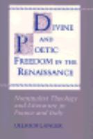 Divine and Poetic Freedom in the Renaissance: Nominalist Theology and Literature in France and Italy 0691602697 Book Cover