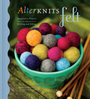 Alterknits Felt: Imaginative Projects for Knitting and Felting 158479707X Book Cover