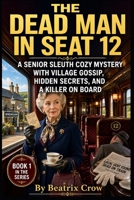 The Dead Man in Seat 12: A Senior Sleuth Cozy Mystery with Village Gossip, Hidden Secrets, and a Killer on Board (The Crowmere Village Mysteries) B0GZBBSLV5 Book Cover