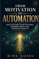 From Motivation to Automation: Build Systems for Better Work, Stronger Habits, and Consistent Results 1066689512 Book Cover