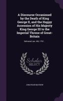 A discourse occasioned by the death of King George II. and the happy accession of His Majesty King George III. to the imperial throne of Great-Britain; delivered Jan. 4th 1761. 1178166600 Book Cover