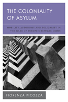 The Coloniality of Asylum: Mobility, Autonomy and Solidarity in the Wake of Europe’s Refugee Crisis 1538150115 Book Cover