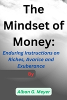 The Mindset of Money:: Enduring Instructions on Riches, Avarice and Exuberance B0CLXZV1RD Book Cover