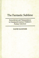 The Fantastic Sublime: Romanticism and Transcendence in Nineteenth-Century Children's Fantasy Literature 0313300844 Book Cover