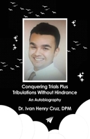 Conquering Trials Plus Tribulations Without Hindrance: An Autobiography B0BTCBKXK6 Book Cover