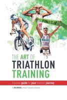 The Art Of Triathlon Training: A Proven Guide For Your Triathlon Journey 1977622690 Book Cover
