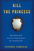Kill the Princess: Why Women Still Aren't Free From the Quest for a Fairytale Life 1580052231 Book Cover