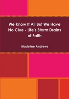 We Know It All But We Have No Clue - Life's Storm Drains of Faith 1105752542 Book Cover