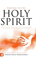 Praying in the Holy Spirit: Secrets to Igniting and Sustaining a Lifestyle of Effective Prayer 0768453658 Book Cover