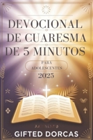 DEVOCIONAL DE CUARESMA DE 5 MINUTOS PARA ADOLESCENTES 2025: Versículos bíblicos inspiradores, exposiciones reflexivas, citas edificantes y oraciones para fortalecer su fe (Spanish Edition) B0DVLVX7NW Book Cover