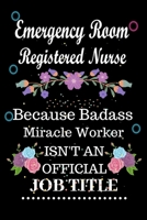 Emergency Room Registered Nurse Because Badass Miracle Worker Isn't an Official Job Title: Lined Notebook Gift for Emergency Room Registered Nurse. Notebook / Diary / Thanksgiving & Birthday Gift For  1676933980 Book Cover