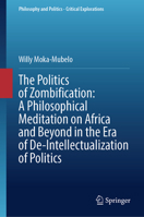 The Politics of Zombification: A Philosophical Meditation on Africa and Beyond in the Era of De-Intellectualization of Politics (Philosophy and Politics - Critical Explorations, 37) 3032371848 Book Cover