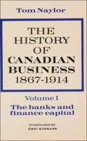 The History of Canadian Business, Volume I: 1867-1914 0888620926 Book Cover