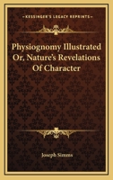 Physiognomy Illustrated Or, Nature's Revelations Of Character 1163130109 Book Cover