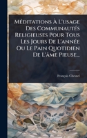 MÃ(c)ditations à L'usage Des CommunautÃ(c)s Religieuses Pour Tous Les Jours De L'annÃ(c)e Ou Le Pain Quotidien De L'âme Pieuse... (French Edition) 102494994X Book Cover