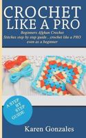 CROCHET LIKE A PRO: Beginners Afghan Crochet Stitches step by step guide…crochet like a PRO even as a beginner (Crochet Beginner Series) 1730817831 Book Cover