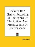 Lectures Of A Chapter According To The Forms Of The Antient And Primitive Rite Of Freemasonry 1425303013 Book Cover
