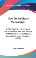 How To Syndicate Manuscripts: In The Day's Work And Play Of The Women And Men Who Prepare The Material For The Sunday And Saturday Afternoon Magazines 143707409X Book Cover
