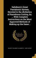 Salisbury's Great Pantaloons System, Devoted to the �sthetics of Pantaloons Cutting, &c. ... With Complete Instructions on the Most Approved Methods of Making up the Same .. 1172579261 Book Cover